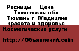 Ресницы  › Цена ­ 500 - Тюменская обл., Тюмень г. Медицина, красота и здоровье » Косметические услуги   